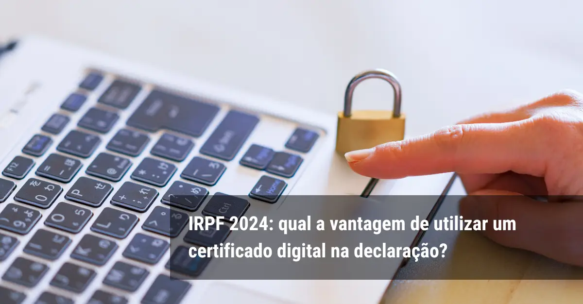 IRPF 2024: qual a vantagem de utilizar um certificado digital na declaração?