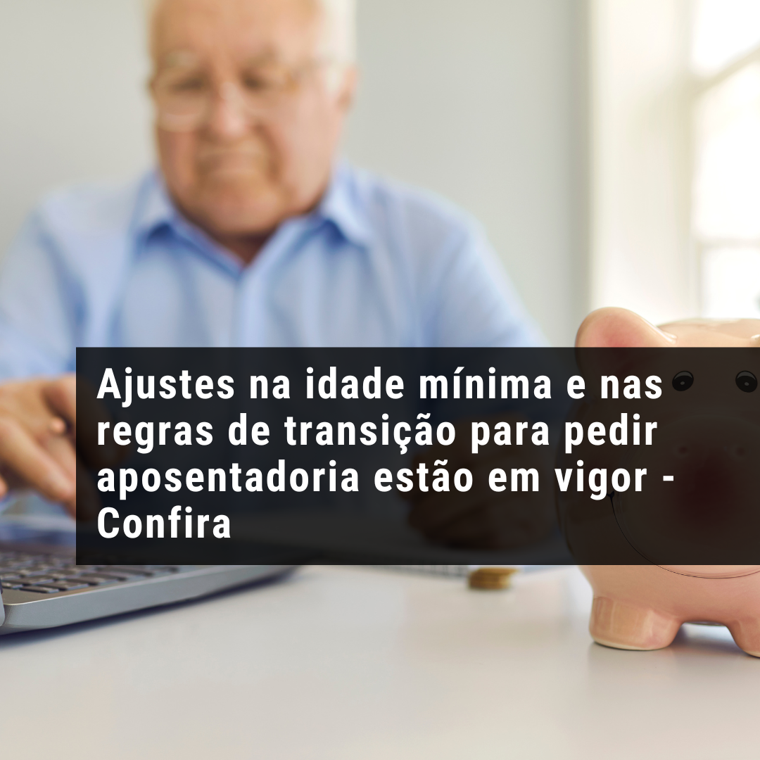 Ajustes na idade mínima e nas regras de transição para pedir aposentadoria estão em vigor. Confira