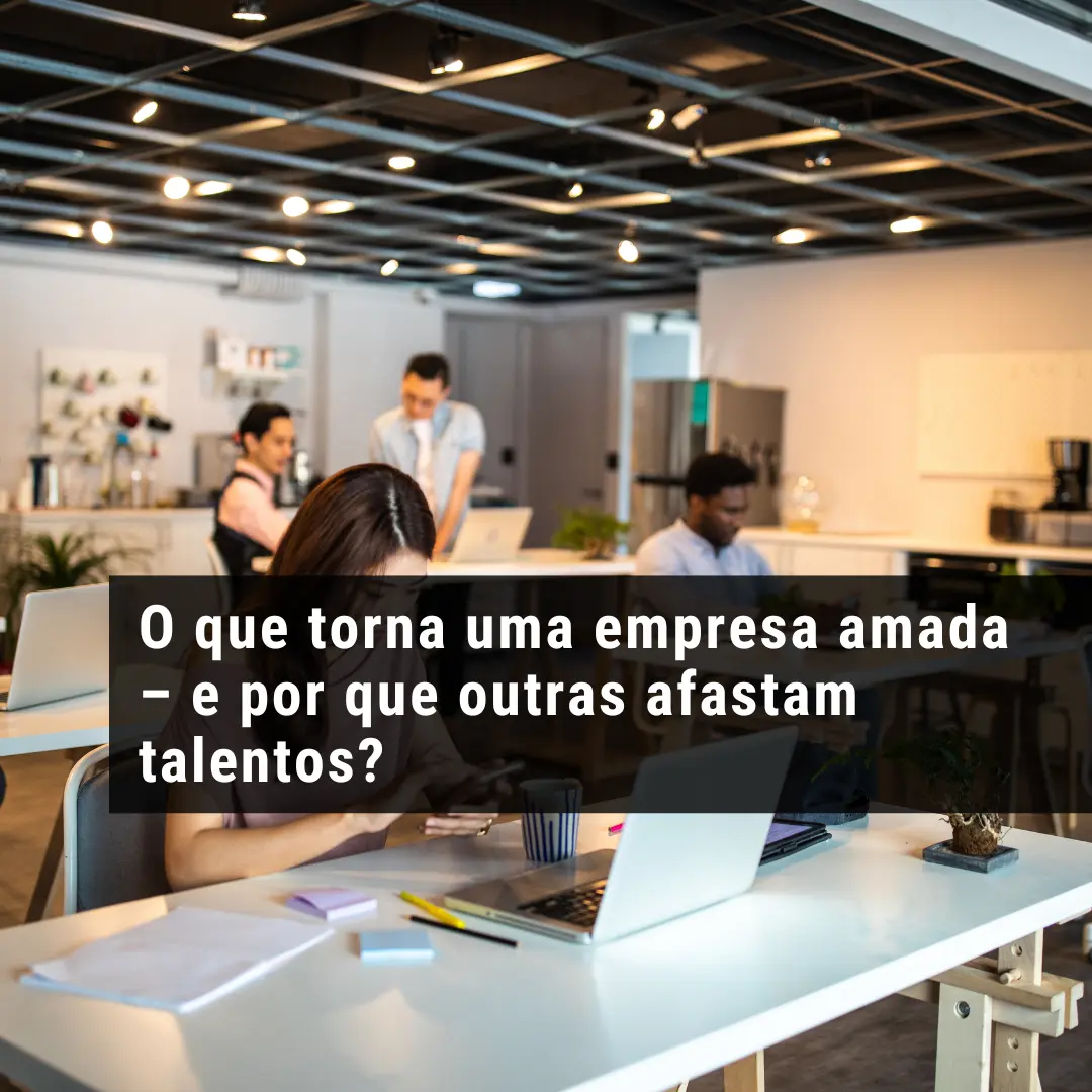 O que torna uma empresa amada – e por que outras afastam talentos?