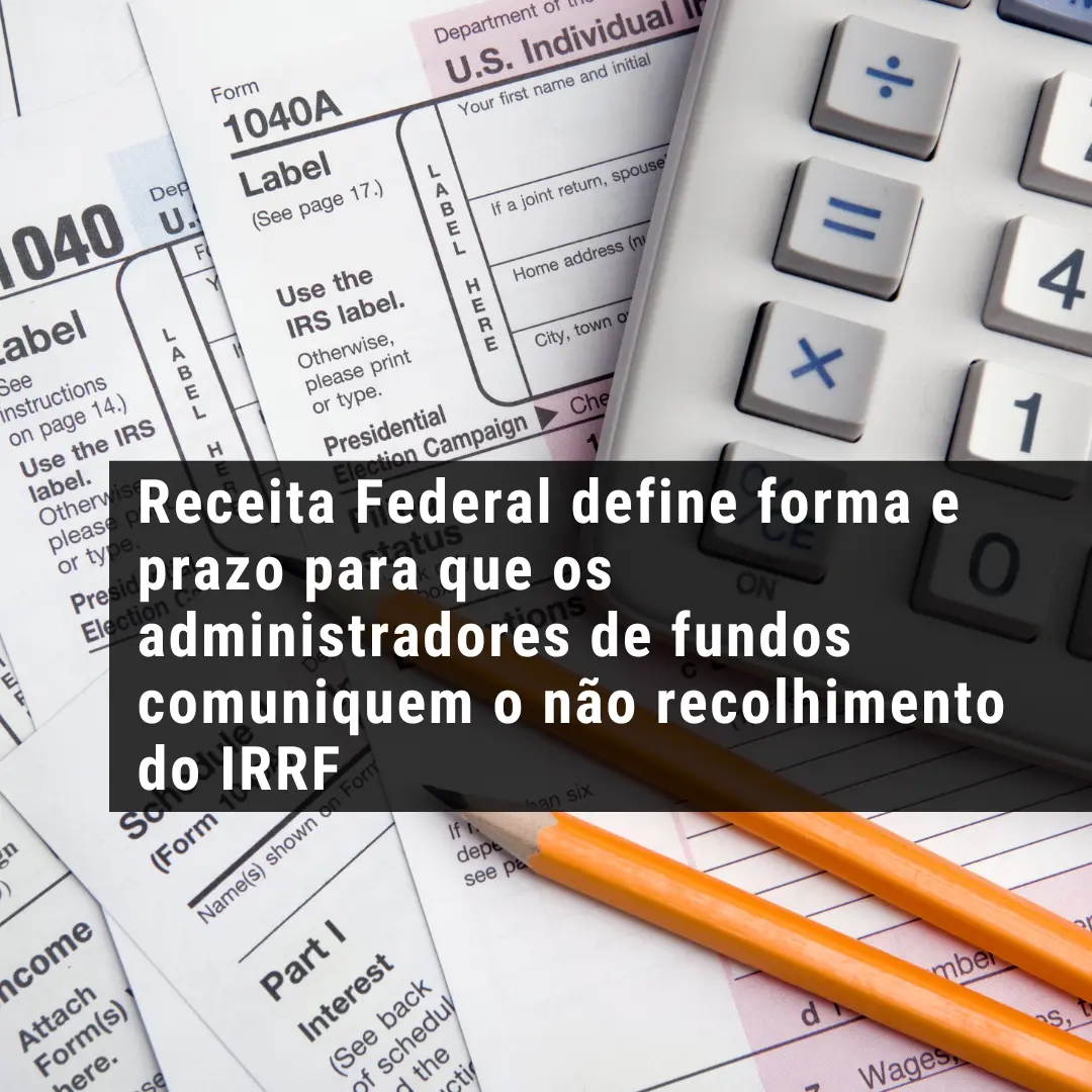 Receita Federal define forma e prazo para que os administradores de fundos comuniquem o não recolhimento do IRRF pela falta de provimento de recursos