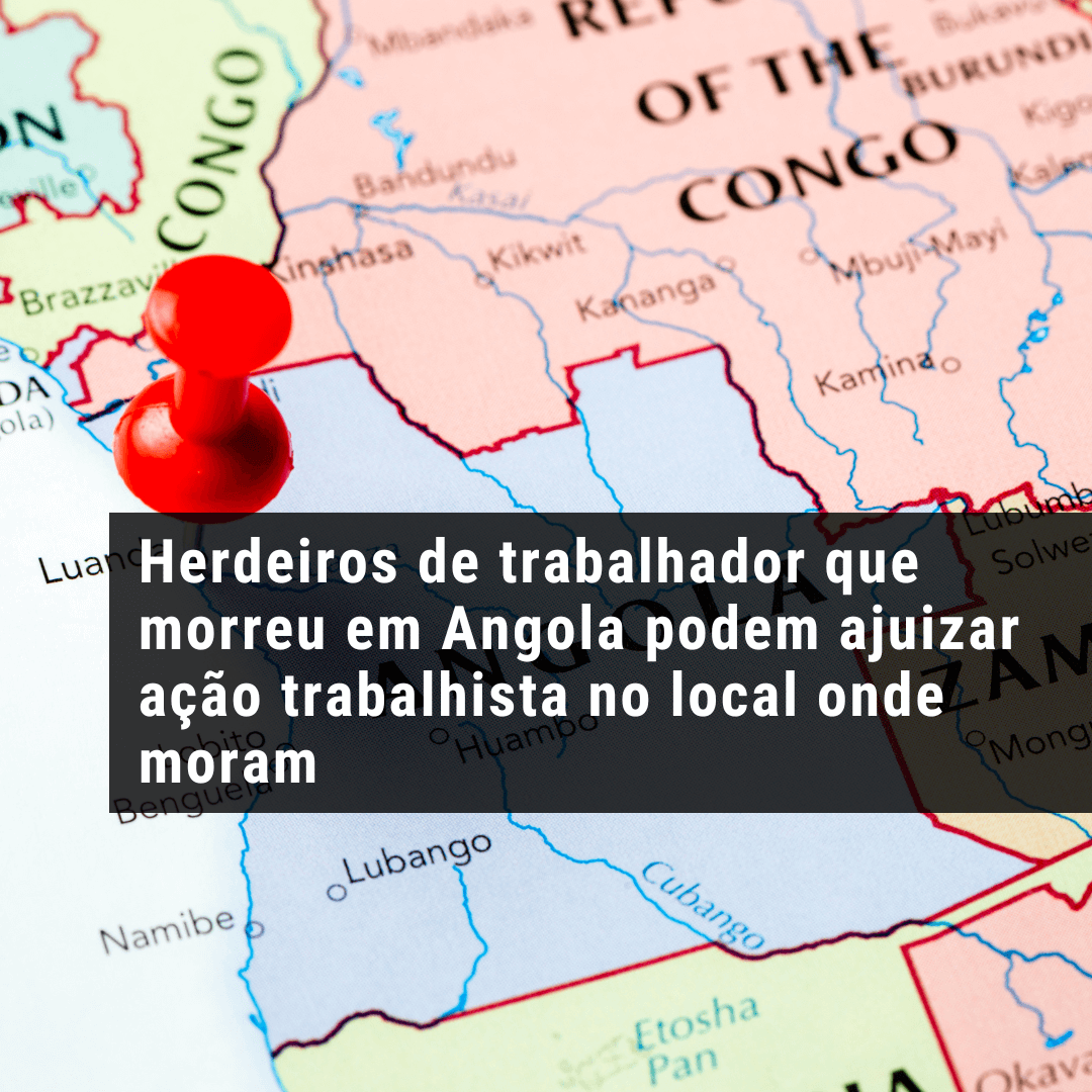 Herdeiros de trabalhador que morreu em Angola podem ajuizar ação trabalhista no local onde moram