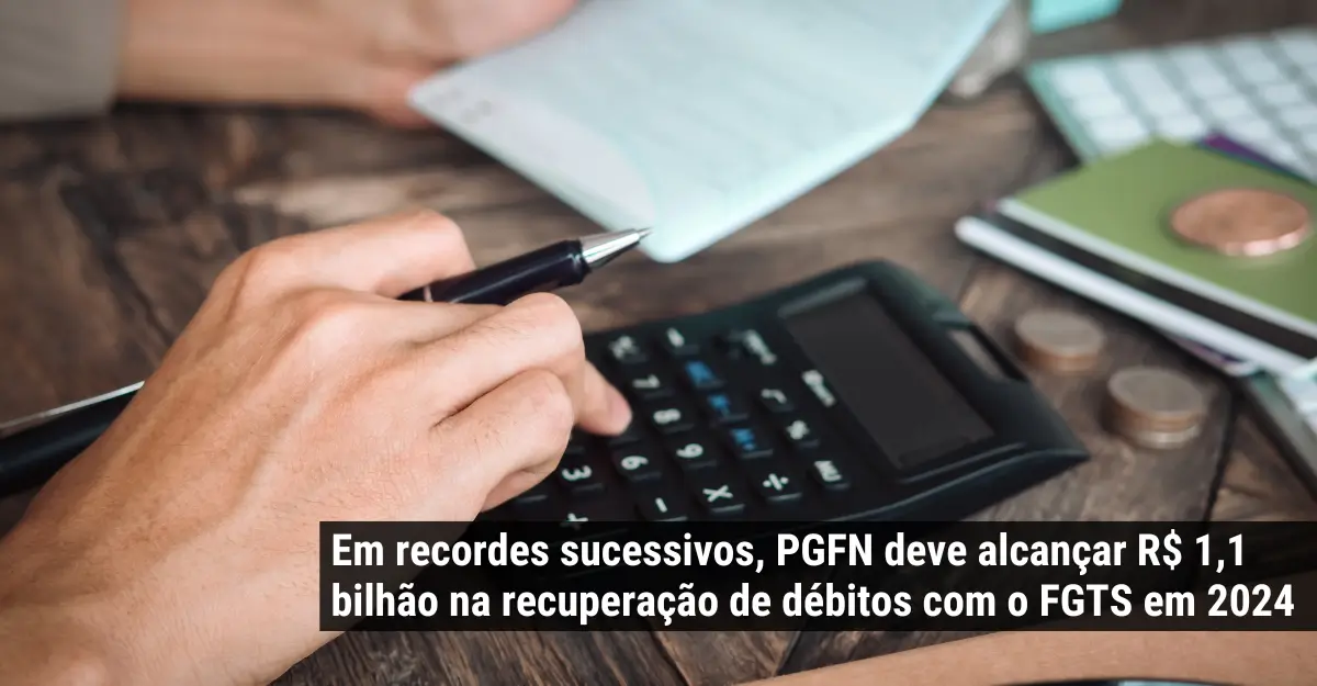 Em recordes sucessivos, PGFN deve alcançar R$ 1,1 bilhão na recuperação de débitos com o FGTS em 2024