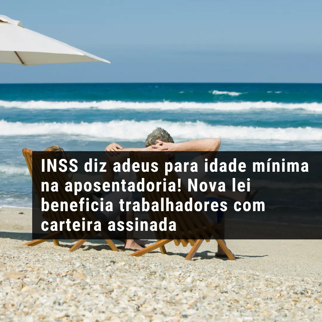 INSS diz adeus para idade mínima na aposentadoria! Nova lei beneficia trabalhadores com carteira assinada