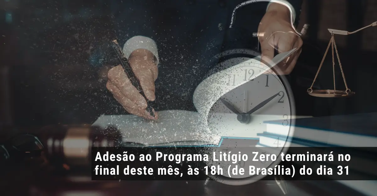 Adesão ao Programa Litígio Zero terminará no final deste mês, às 18h (de Brasília) do dia 31