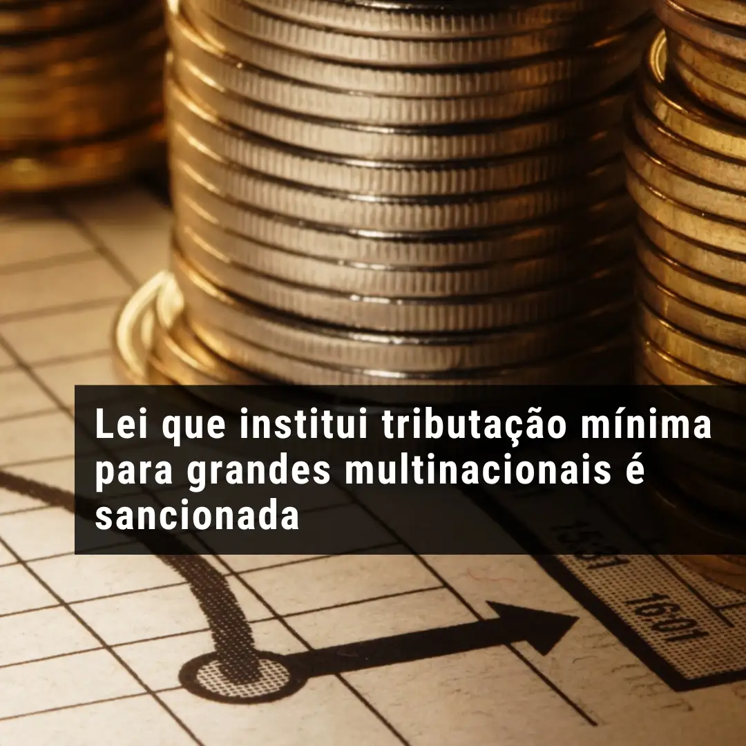 Lei que institui tributação mínima para grandes multinacionais é sancionada