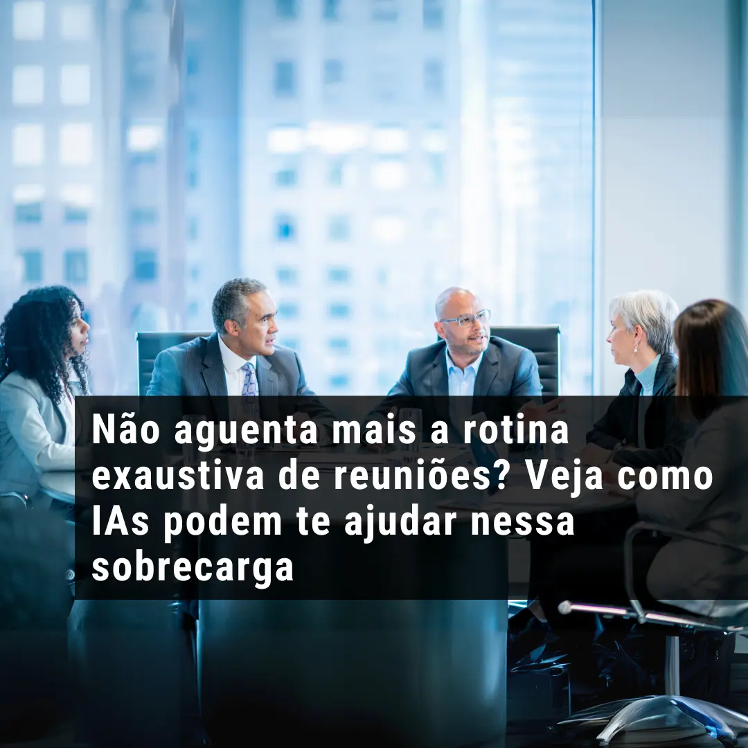 Não aguenta mais a rotina exaustiva de reuniões? Veja como IAs podem te ajudar nessa sobrecarga