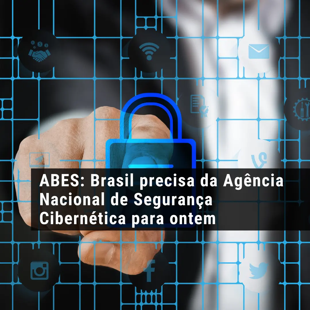 ABES: Brasil precisa da Agência Nacional de Segurança Cibernética para ontem