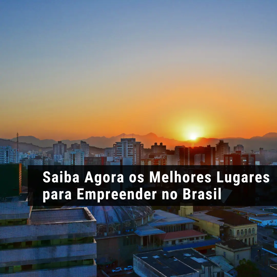 Saiba Agora os Melhores Lugares para Empreender no Brasil