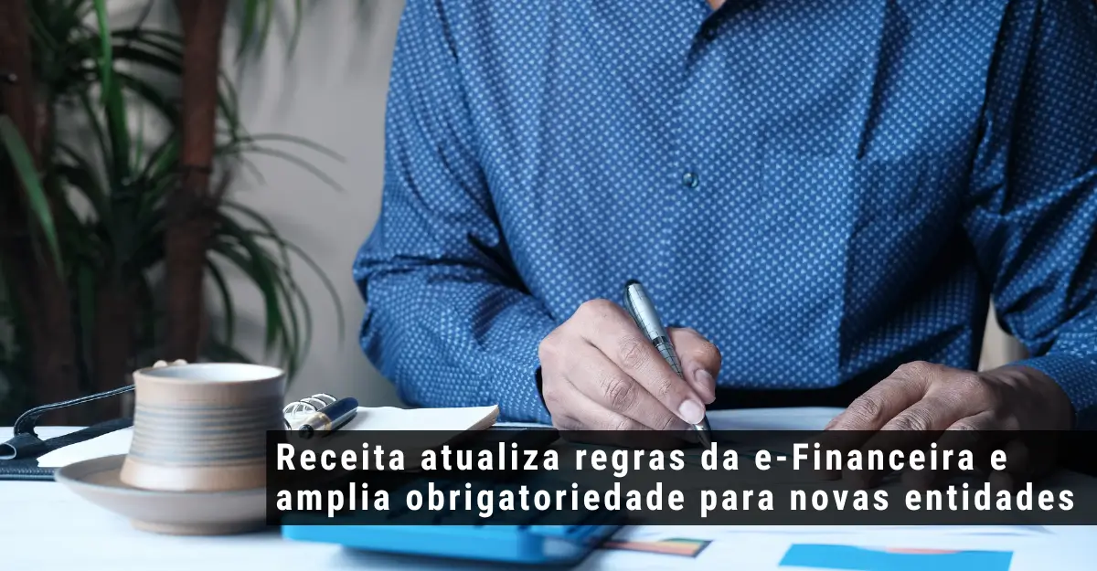 Receita atualiza regras da e-Financeira e amplia obrigatoriedade para novas entidades