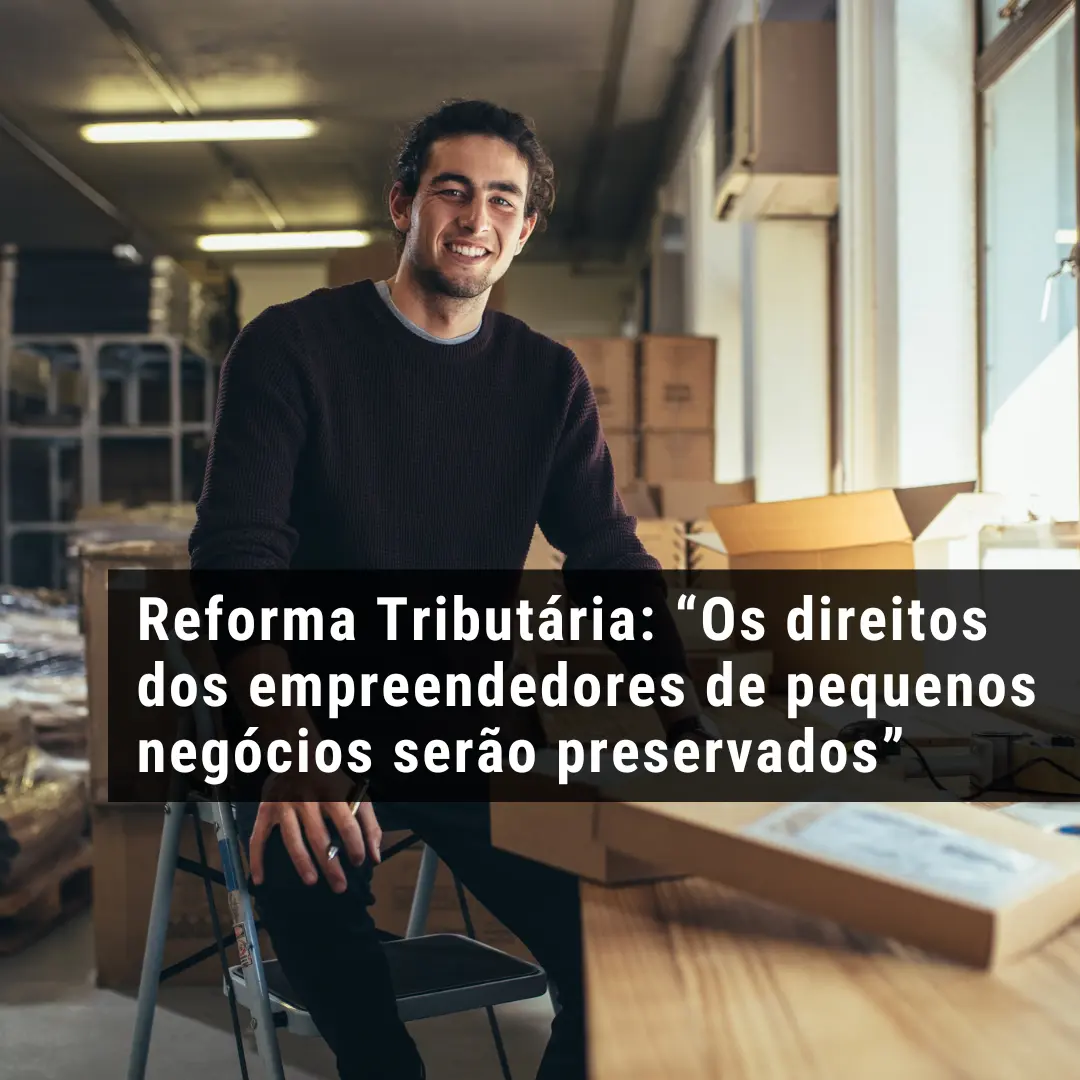Reforma Tributária: “Os direitos dos empreendedores de pequenos negócios serão preservados”