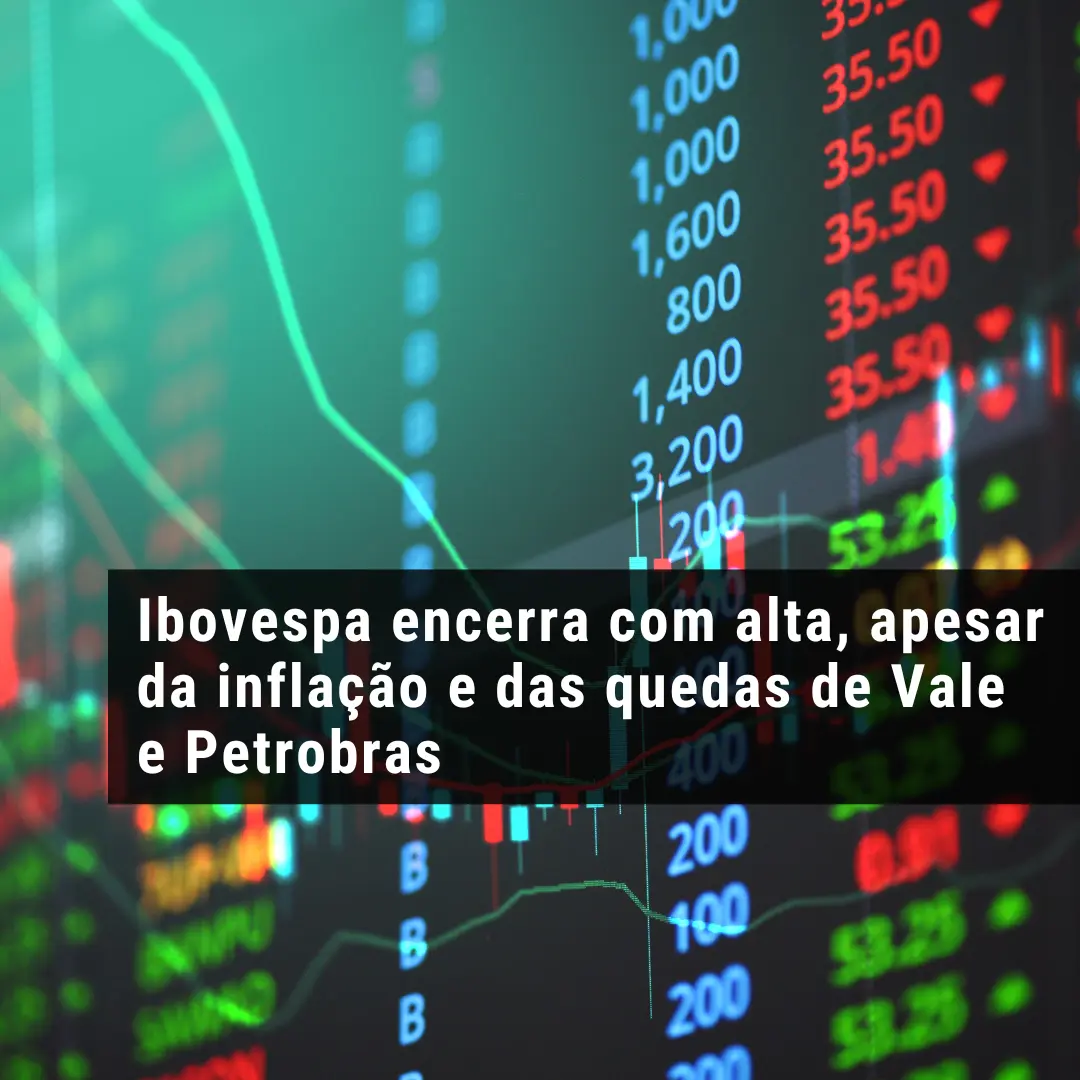 Ibovespa encerra com alta, apesar da inflação e das quedas de Vale e Petrobras