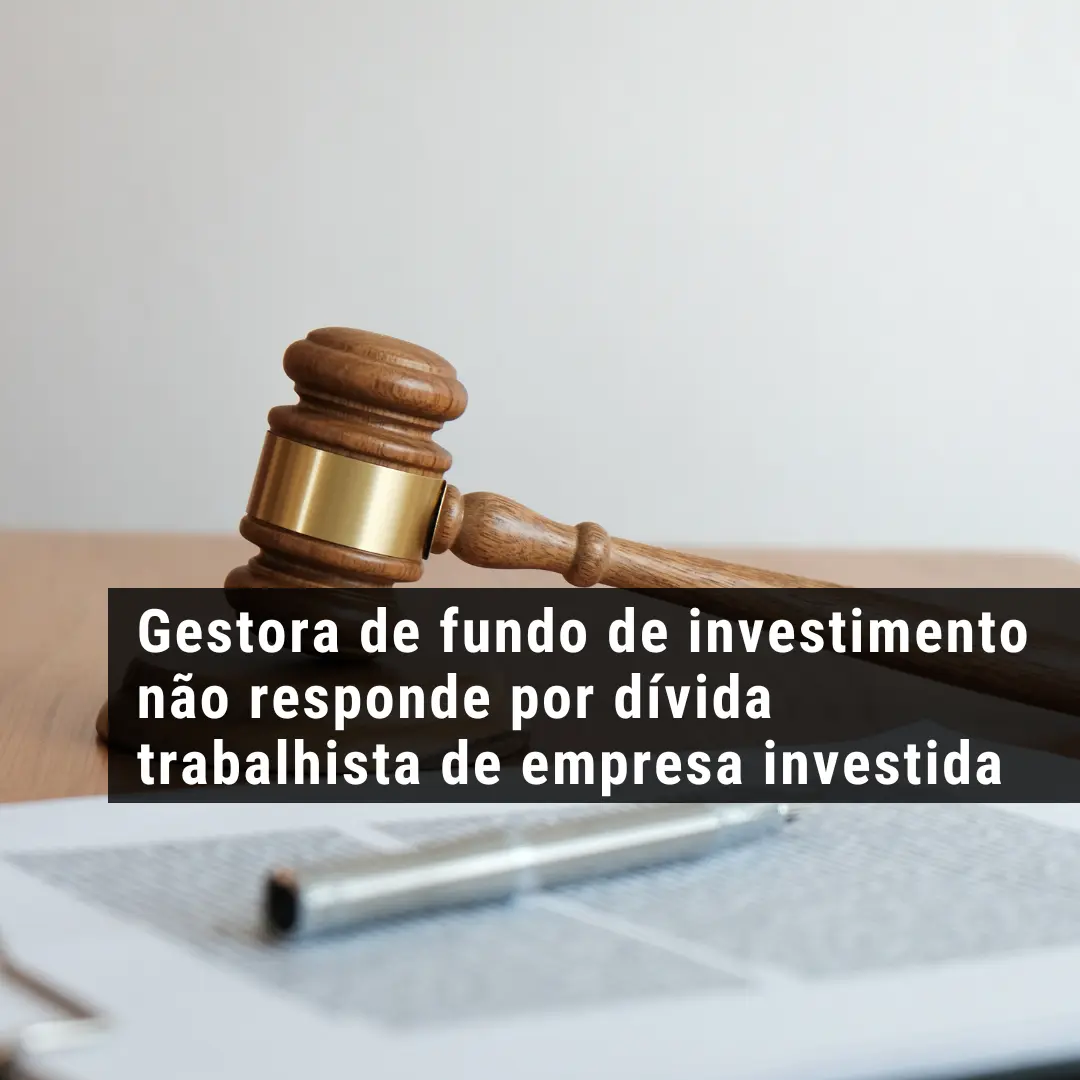 Gestora de fundo de investimento não responde por dívida trabalhista de empresa investida