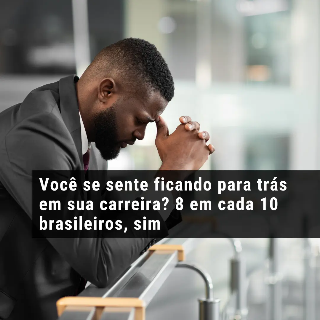 Você se sente ficando para trás em sua carreira? 8 em cada 10 brasileiros, sim
