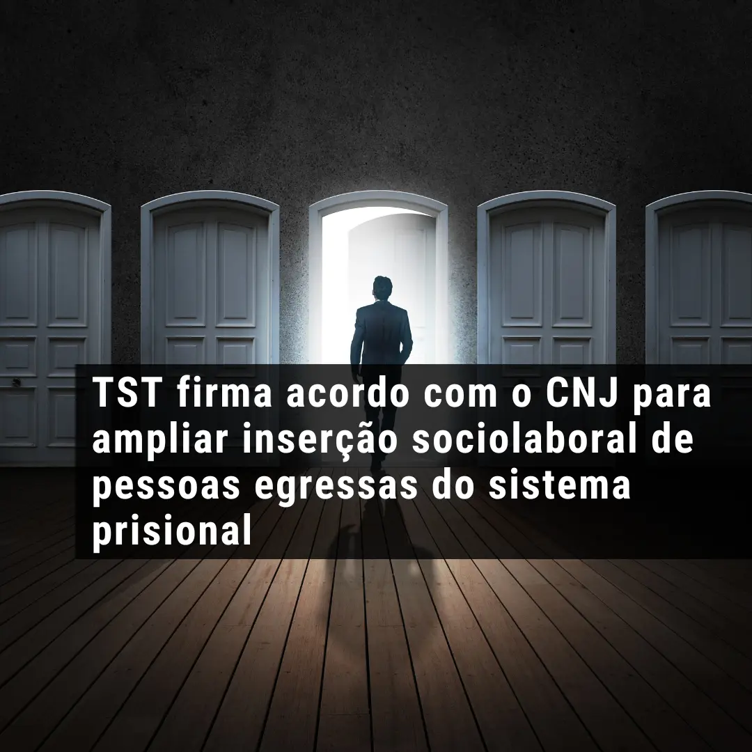 TST firma acordo com o CNJ para ampliar inserção sociolaboral de pessoas egressas do sistema prisional