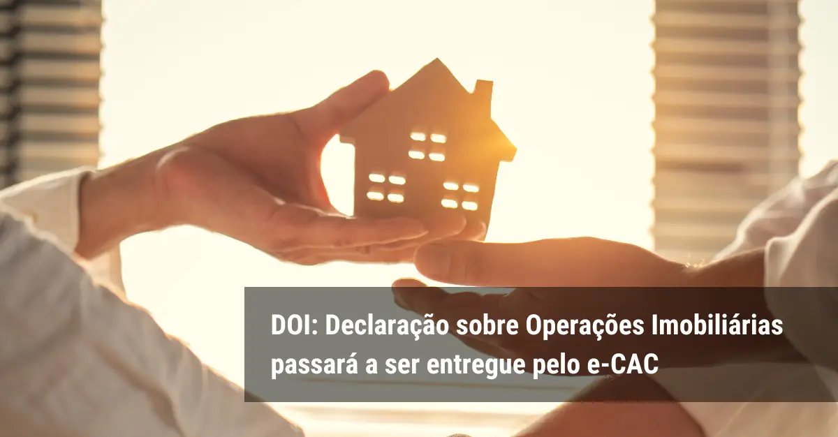 DOI: Declaração sobre Operações Imobiliárias passará a ser entregue pelo e-CAC