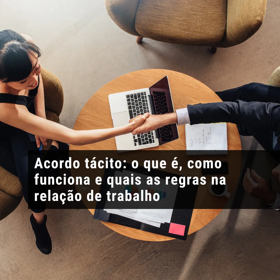 Acordo tácito: o que é, como funciona e quais as regras na relação de trabalho
