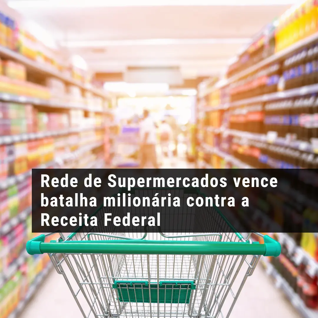 Rede de Supermercados vence batalha milionária contra a Receita Federal